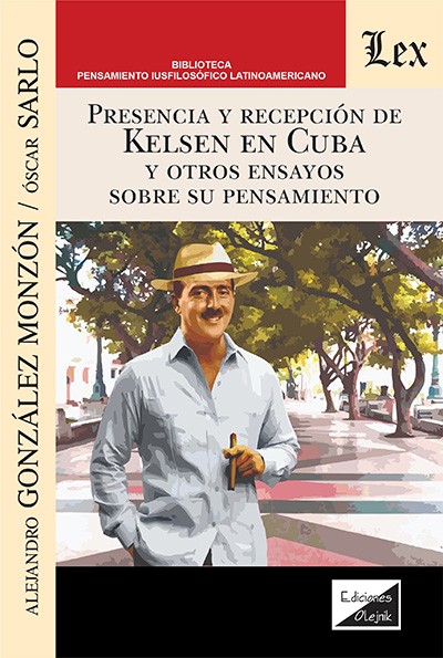 PRESENCIA Y RECEPCION DE KELSEN EN CUBA Y OTROS ENSAYOS SOBRE SU PENSAMIENTO